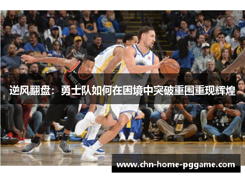 逆风翻盘:勇士队如何在困境中突破重围重现辉煌 逆风翻盘:勇士队如何在困境中突破重围重现辉煌