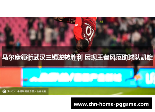 马尔康领衔武汉三镇逆转胜利 展现王者风范助球队凯旋