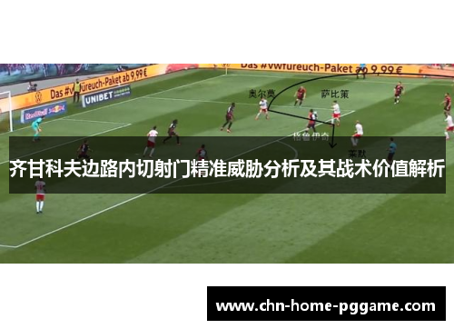 齐甘科夫边路内切射门精准威胁分析及其战术价值解析
