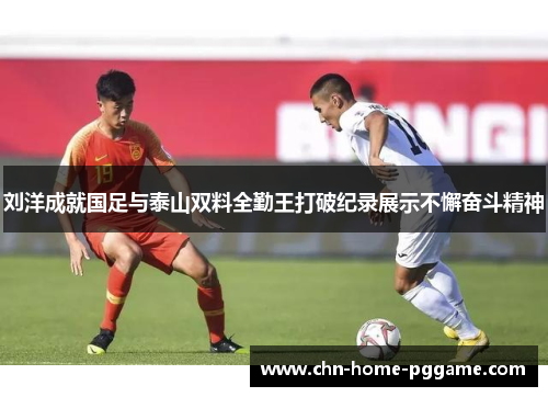 刘洋成就国足与泰山双料全勤王打破纪录展示不懈奋斗精神