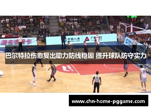 巴尔特拉伤愈复出助力防线稳固 提升球队防守实力