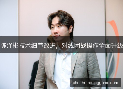 陈泽彬技术细节改进，对线团战操作全面升级
