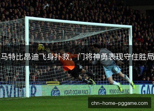 马特比昂迪飞身扑救，门将神勇表现守住胜局