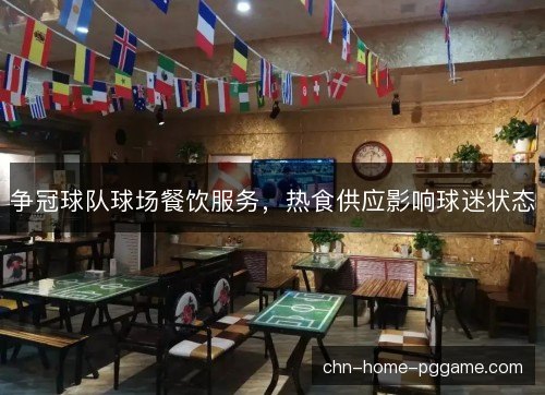 争冠球队球场餐饮服务，热食供应影响球迷状态