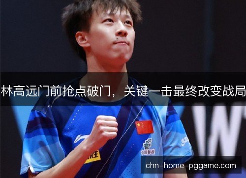 林高远门前抢点破门，关键一击最终改变战局