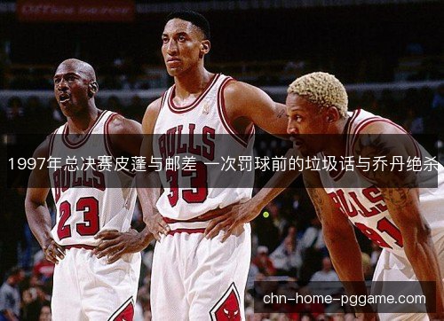 1997年总决赛皮蓬与邮差 一次罚球前的垃圾话与乔丹绝杀